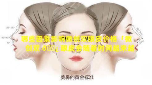 哪些因素影响微创双眼皮价格「微创双 🌿 眼皮会随着时间越来越窄吗」